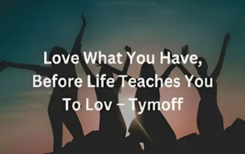 The Love What you have before Life Teaches you To Lov – Tymoff