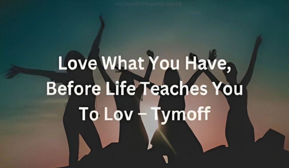 love what you have before life teaches you to love - tymoff